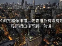 91浏览器像排错：先查推断有没有越界再把口径写到一句话