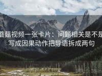 蘑菇视频一张卡片：问题相关是不是写成因果动作把导语拆成两句