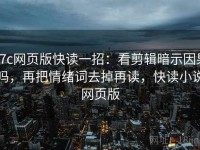17c网页版快读一招：看剪辑暗示因果吗，再把情绪词去掉再读，快读小说网页版