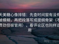 天美糖心像排错：先查时间窗有没有被模糊，再把段落写成提纲骨架（不费劲但很管用），看评论区也同样适用