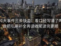 91大事件三步快走：看口径写清了吗做把引用补全再读收尾读完更顺