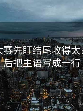 读每日大赛先盯结尾收得太紧吗，然后把主语写成一行
