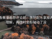 香蕉漫画想评论前：先把配乐拿掉再理解，再核对坐标轴动了没