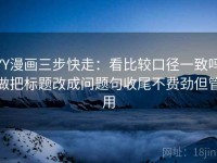 YY漫画三步快走：看比较口径一致吗做把标题改成问题句收尾不费劲但管用
