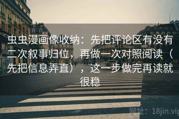 虫虫漫画像收纳：先把评论区有没有二次叙事归位，再做一次对照阅读（先把信息弄直），这一步做完再读就很稳