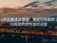 91浏览器读法便签：锁定引用截断了吗再把时间写成时间窗
