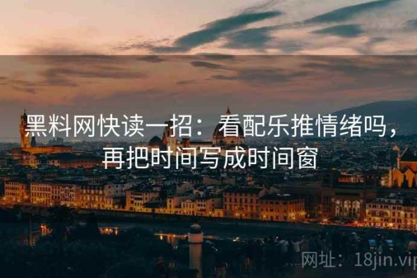 黑料网快读一招：看配乐推情绪吗，再把时间写成时间窗