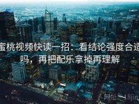 蜜桃视频快读一招：看结论强度合适吗，再把配乐拿掉再理解