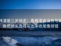 韩漫屋三步快走：看概率有没有写死做把镜头选择写出来收尾像排错