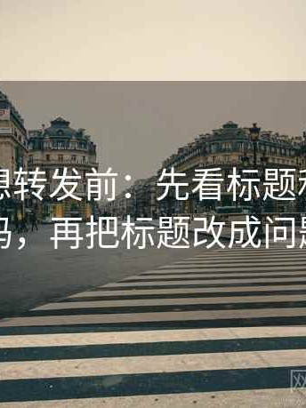 秀人网想转发前：先看标题和正文对上吗，再把标题改成问题句