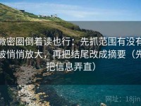 微密圈倒着读也行：先抓范围有没有被悄悄放大，再把结尾改成摘要（先把信息弄直）