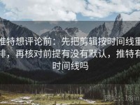 推特想评论前：先把剪辑按时间线重排，再核对前提有没有默认，推特有时间线吗