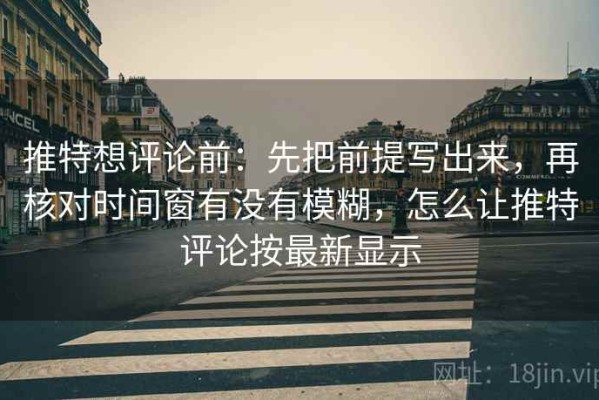 推特想评论前：先把前提写出来，再核对时间窗有没有模糊，怎么让推特评论按最新显示