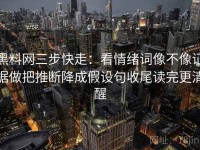 黑料网三步快走：看情绪词像不像证据做把推断降成假设句收尾读完更清醒