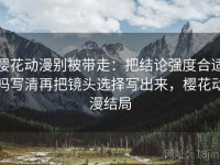 樱花动漫别被带走：把结论强度合适吗写清再把镜头选择写出来，樱花动漫结局