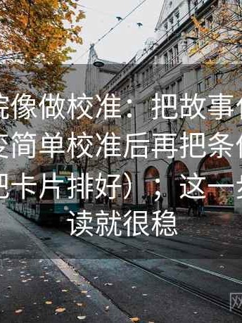 天天影院像做校准：把故事化是不是让判断变简单校准后再把条件补成清单（像把卡片排好）；这一步做完再读就很稳