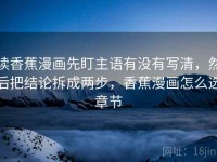 读香蕉漫画先盯主语有没有写清，然后把结论拆成两步，香蕉漫画怎么选章节