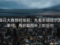 每日大赛想转发前：先看剪辑暗示因果吗，再把截图补上前后句
