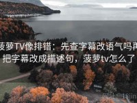 菠萝TV像排错：先查字幕改语气吗再把字幕改成描述句，菠萝tv怎么了