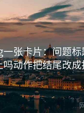 糖心Vlog一张卡片：问题标题和正文对上吗动作把结尾改成摘要