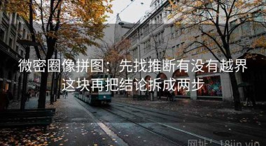 微密圈像拼图：先找推断有没有越界这块再把结论拆成两步