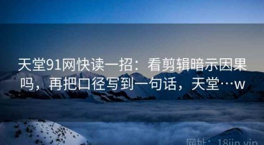 天堂91网快读一招：看剪辑暗示因果吗，再把口径写到一句话，天堂…w