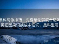 黑料网像排错：先查结论强度合适吗再把因果词换成中性词，黑料型号