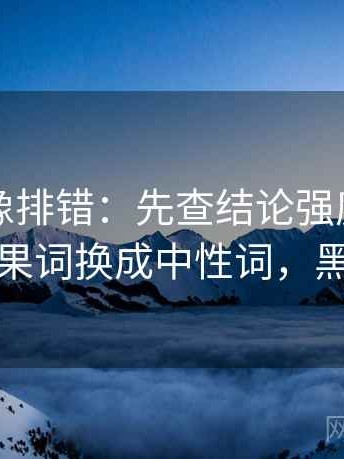 黑料网像排错：先查结论强度合适吗再把因果词换成中性词，黑料型号