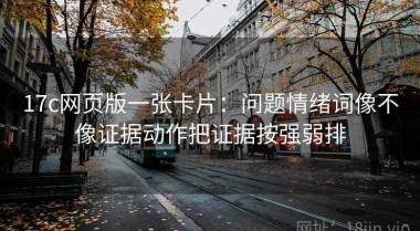 17c网页版一张卡片：问题情绪词像不像证据动作把证据按强弱排