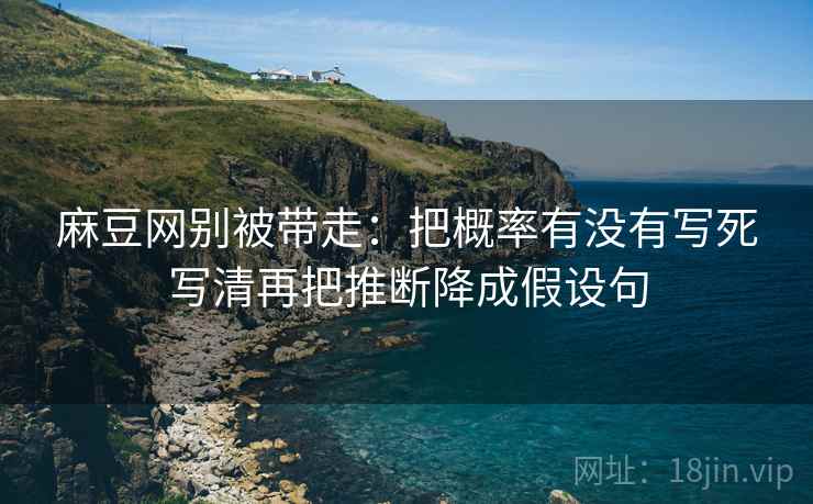 麻豆网别被带走：把概率有没有写死写清再把推断降成假设句
