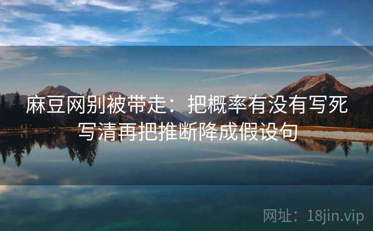 麻豆网别被带走：把概率有没有写死写清再把推断降成假设句