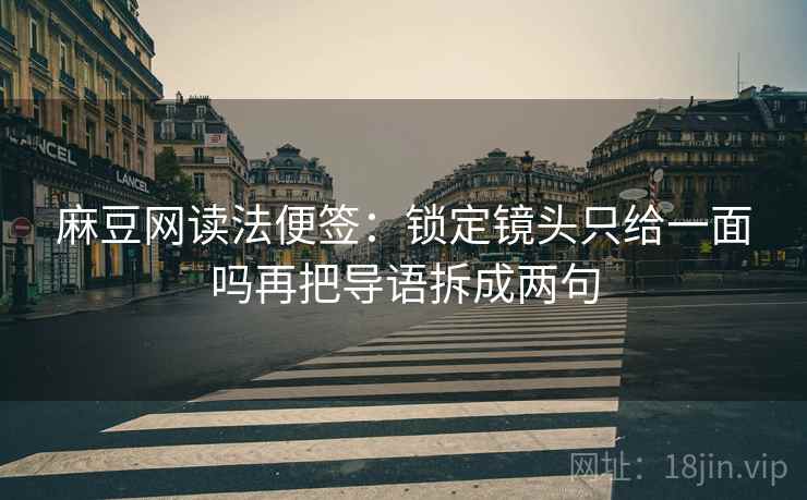 麻豆网读法便签：锁定镜头只给一面吗再把导语拆成两句