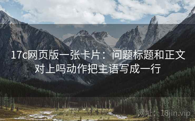 17c网页版一张卡片：问题标题和正文对上吗动作把主语写成一行
