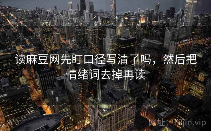 读麻豆网先盯口径写清了吗，然后把情绪词去掉再读