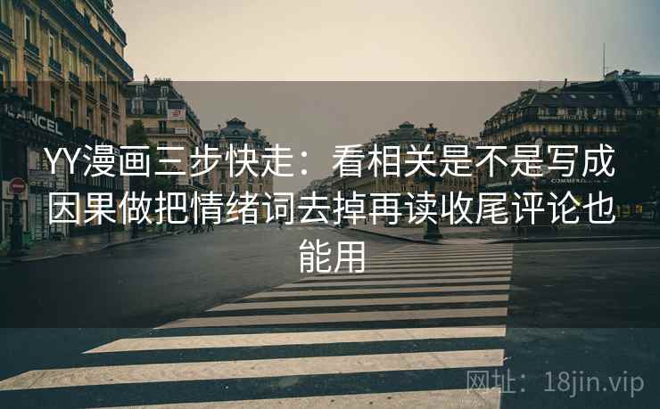 YY漫画三步快走：看相关是不是写成因果做把情绪词去掉再读收尾评论也能用
