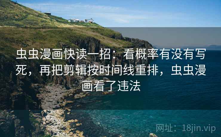 虫虫漫画快读一招：看概率有没有写死，再把剪辑按时间线重排，虫虫漫画看了违法