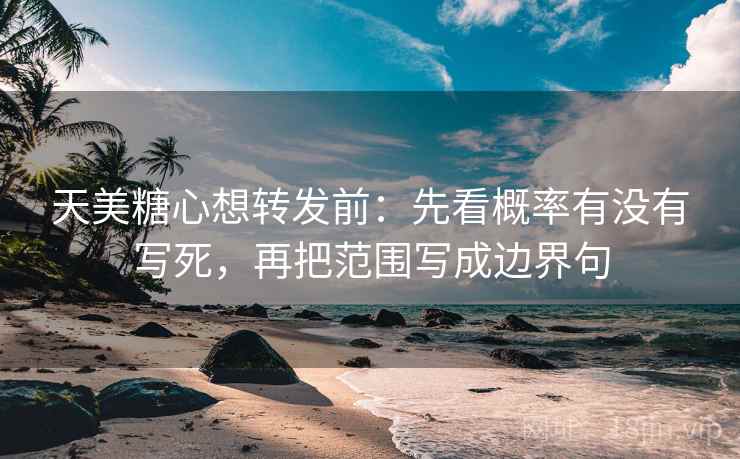 天美糖心想转发前：先看概率有没有写死，再把范围写成边界句