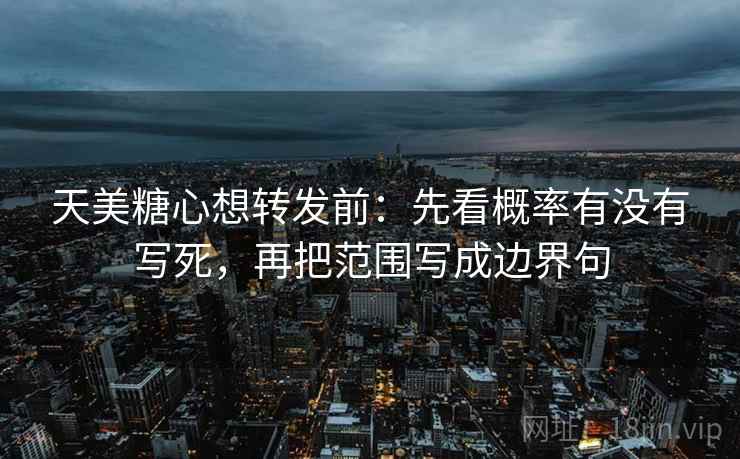 天美糖心想转发前：先看概率有没有写死，再把范围写成边界句