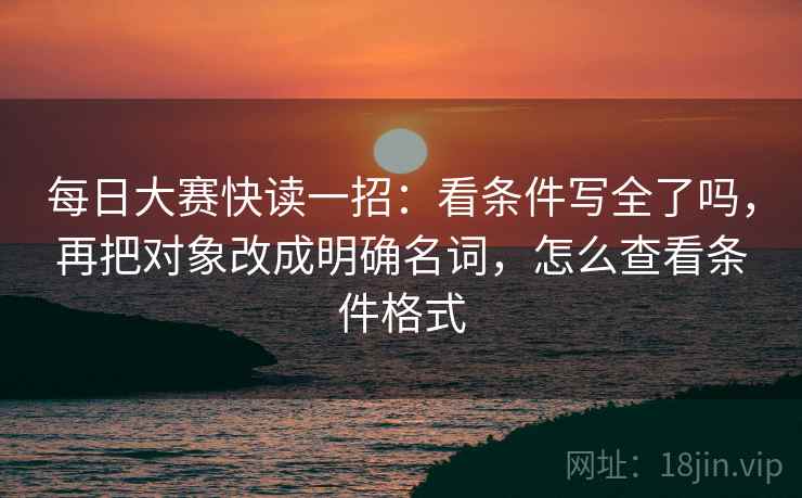 每日大赛快读一招：看条件写全了吗，再把对象改成明确名词，怎么查看条件格式