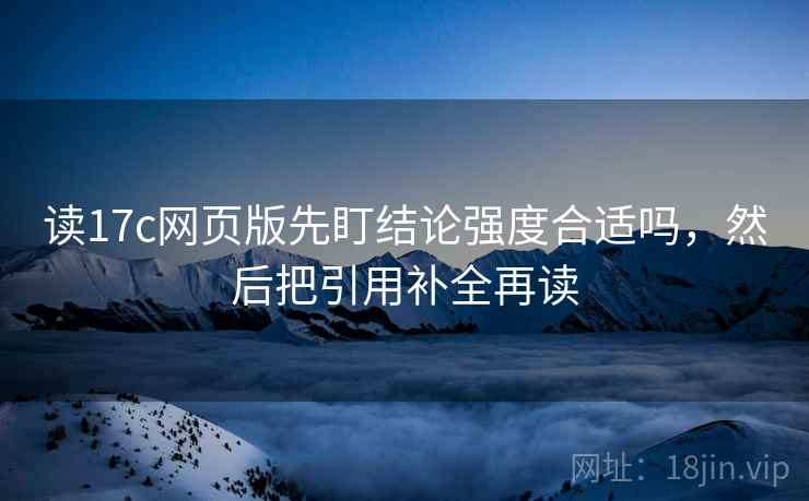 读17c网页版先盯结论强度合适吗，然后把引用补全再读