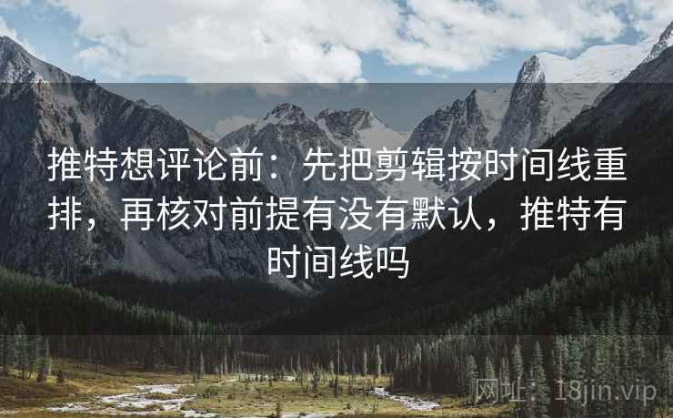 推特想评论前：先把剪辑按时间线重排，再核对前提有没有默认，推特有时间线吗