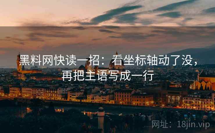 黑料网快读一招：看坐标轴动了没，再把主语写成一行