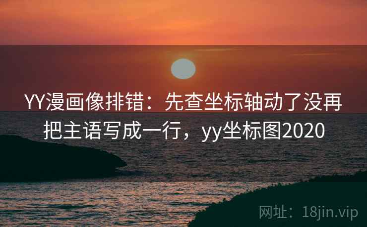 YY漫画像排错：先查坐标轴动了没再把主语写成一行，yy坐标图2020