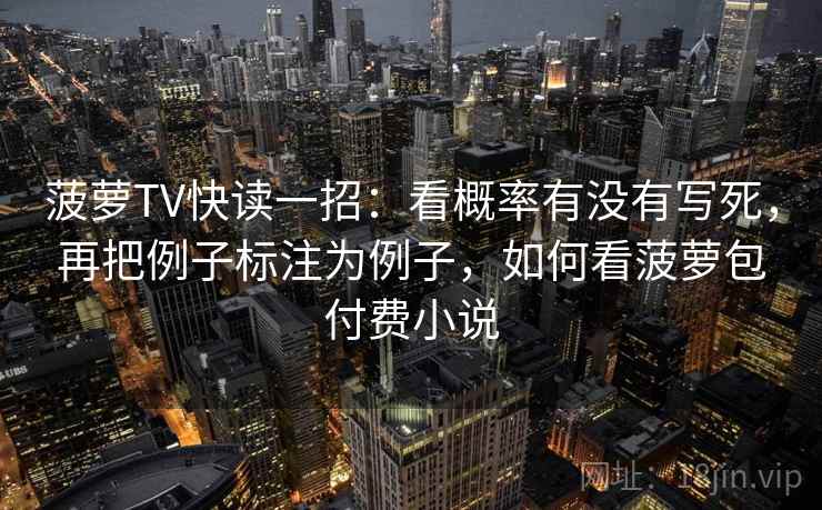 菠萝TV快读一招：看概率有没有写死，再把例子标注为例子，如何看菠萝包付费小说