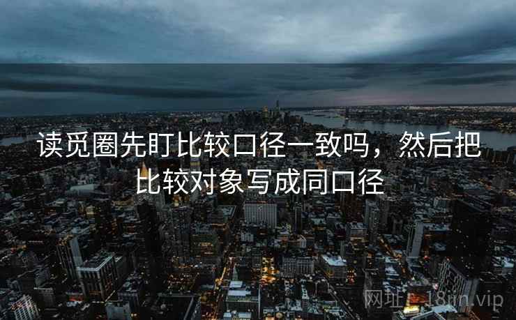 读觅圈先盯比较口径一致吗，然后把比较对象写成同口径