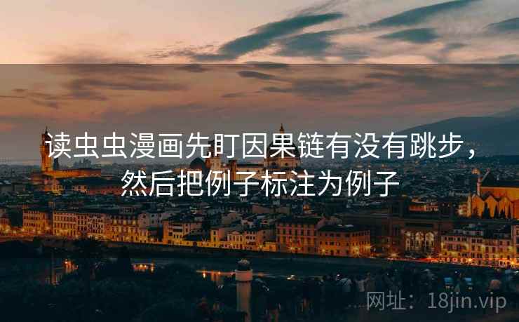 读虫虫漫画先盯因果链有没有跳步，然后把例子标注为例子