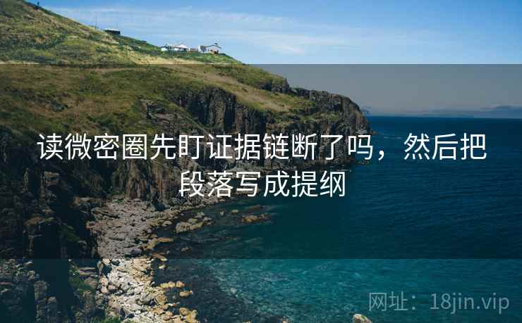 读微密圈先盯证据链断了吗，然后把段落写成提纲
