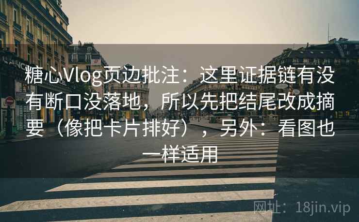 糖心Vlog页边批注：这里证据链有没有断口没落地，所以先把结尾改成摘要（像把卡片排好），另外：看图也一样适用