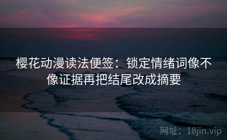 樱花动漫读法便签：锁定情绪词像不像证据再把结尾改成摘要