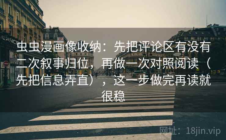 虫虫漫画像收纳：先把评论区有没有二次叙事归位，再做一次对照阅读（先把信息弄直），这一步做完再读就很稳